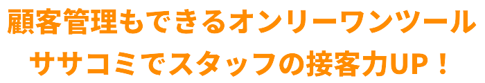 顧客管理も出来るオンリーワンツール、ササコミでスタッフの接客力UP！