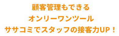 顧客管理も出来るオンリーワンツール、ササコミでスタッフの接客力UP！